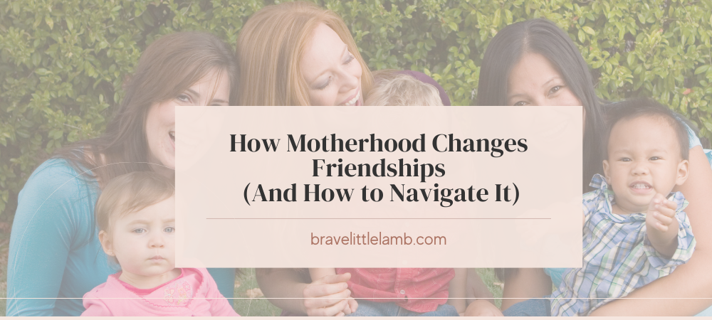 How Motherhood Changes Friendships (And How to Navigate It)
